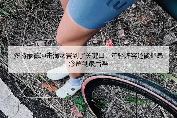 多特蒙德冲击淘汰赛到了关键口，年轻阵容还能把悬念留到最后吗