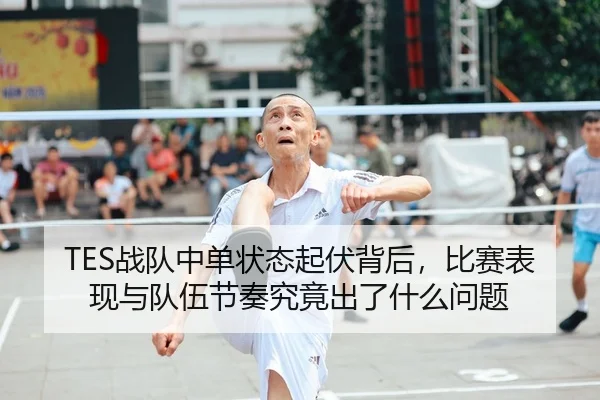 TES战队中单状态起伏背后，比赛表现与队伍节奏究竟出了什么问题 - huya